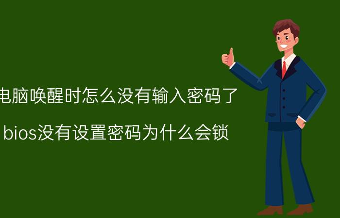 电脑唤醒时怎么没有输入密码了 bios没有设置密码为什么会锁？